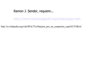 Ramon J. Sender, requiem... http://www.historiasiglo20.org/enlaces/gce.htm http://es.wikipedia.org/wiki/R%C3%A9quiem_por_un_campesino_espa%C3%B1ol 
