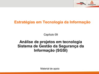 Estratégias em Tecnologia da Informação
Capítulo 09
Análise de projetos em tecnologia
Sistema de Gestão da Segurança da
Informação (SGSI)
Material de apoio
 