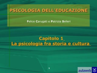 PSICOLOGIA DELL’EDUCAZIONE

      Felice Carugati e Patrizia Selleri




           Capitolo 1
La psicologia fra storia e cultura




                      1
 