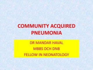 COMMUNITY ACQUIRED
PNEUMONIA
DR MANDAR HAVAL
MBBS DCH DNB
FELLOW IN NEONATOLOGY
 