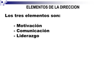 ELEMENTOS DE LA DIRECCION
Los tres elementos son:
- Motivación
- Comunicación
- Liderazgo
 