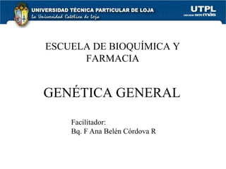 GENÉTICA GENERAL
ESCUELA DE BIOQUÍMICA Y
FARMACIA
Facilitador:
Bq. F Ana Belén Córdova R
 