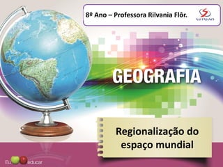Regionalização do
espaço mundial
8º Ano – Professora Rilvania Flôr.
 