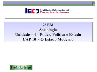 2º EM Sociologia Unidade – 4 – Poder, Política e Estado CAP 10  - O Estado Moderno Prof.: Rodrigo 