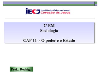 2º EM
                 Sociologia

        CAP 11 - O poder e o Estado




Prof.: Rodrigo
 