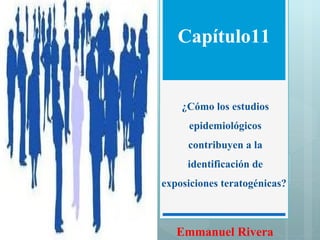 ¿Cómo los estudios epidemiológicos contribuyen a la identificación de exposiciones teratogénicas?  Capítulo11 Emmanuel Rivera 