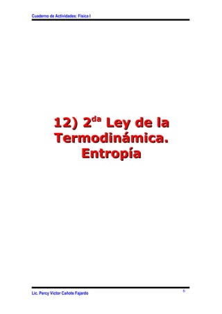 Cuaderno de Actividades: Física I




            12) 2da Ley de la
            Termodinámica.
                Entropía




                                    6
Lic. Percy Víctor Cañote Fajardo
 