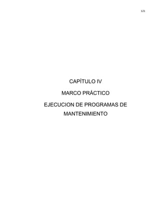 121
CAPÍTULO IV
MARCO PRÁCTICO
EJECUCION DE PROGRAMAS DE
MANTENIMIENTO
 