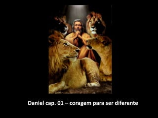 Daniel cap. 01 – coragem para ser diferente
 