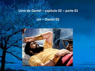 Livro de Daniel – capítulo 02 – parte 01
Ler – Daniel 02

 