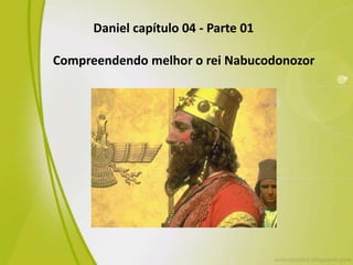 Daniel capítulo 04 - Parte 01
Compreendendo melhor o rei Nabucodonozor

 