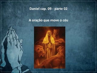Daniel cap. 09 - parte 02
A oração que move o céu

 