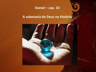 Daniel – cap. 10
A soberania de Deus na História

 