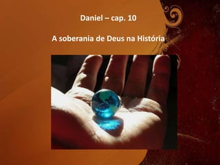 Daniel – cap. 10
A soberania de Deus na História
 