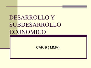 DESARROLLO Y
SUBDESARROLLO
ECONOMICO
CAP. 9 ( MMV)
 