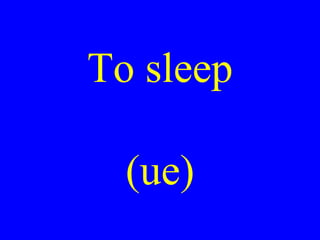 To sleep
(ue)
 