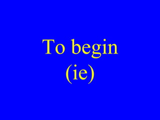 To begin
(ie)

 