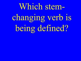 Which stemchanging verb is
being defined?

 