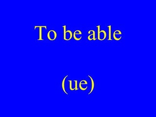 To be able
(ue)

 