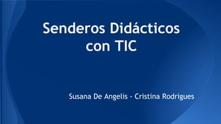 Senderos Didácticos
con TIC

Susana De Angelis - Cristina Rodrigues

 