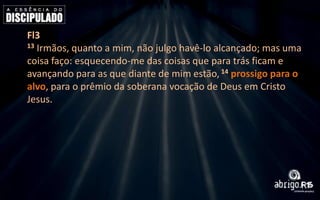 Fl3
13 Irmãos, quanto a mim, não julgo havê-lo alcançado; mas uma
coisa faço: esquecendo-me das coisas que para trás ficam e
avançando para as que diante de mim estão, 14 prossigo para o
alvo, para o prêmio da soberana vocação de Deus em Cristo
Jesus.

 