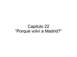 Capitulo 22
“Porqué volví a Madrid?”

 