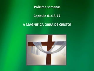 Próxima semana:
Capítulo 01:13-17
A MAGNÍFICA OBRA DE CRISTO!

 