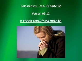 Colossenses – cap. 01 parte 02
Versos: 09-12
O PODER ATRAVÉS DA ORAÇÃO

 
