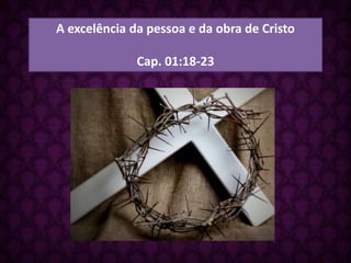 A excelência da pessoa e da obra de Cristo
Cap. 01:18-23

 