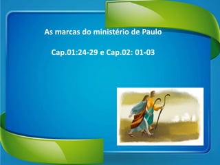As marcas do ministério de Paulo
Cap.01:24-29 e Cap.02: 01-03

 