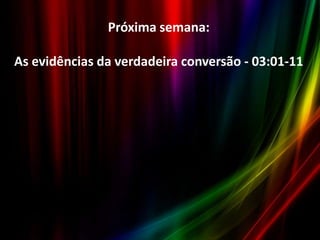 Próxima semana:
As evidências da verdadeira conversão - 03:01-11

 