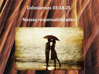 Colossenses 03:18-25
Nossas responsabilidades

 
