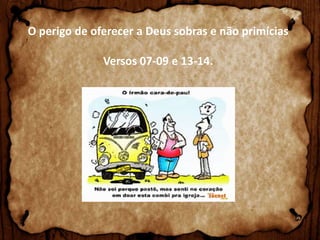 O perigo de oferecer a Deus sobras e não primícias

Versos 07-09 e 13-14.

 