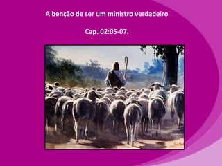 A benção de ser um ministro verdadeiro
Cap. 02:05-07.

 