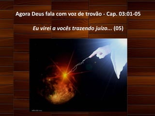 Agora Deus fala com voz de trovão - Cap. 03:01-05
Eu virei a vocês trazendo juízo... (05)

 
