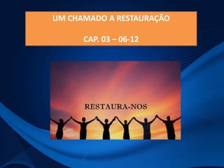 UM CHAMADO A RESTAURAÇÃO
CAP. 03 – 06-12

 