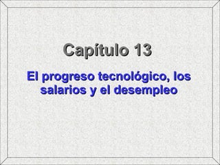 Capítulo 13 El progreso tecnológico, los salarios y el desempleo 