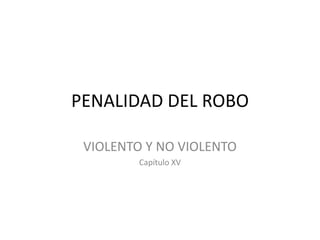 PENALIDAD DEL ROBO
VIOLENTO Y NO VIOLENTO
Capítulo XV
 