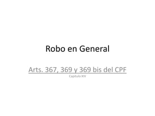 Robo en General

Arts. 367, 369 y 369 bis del CPF
             Capítulo XIV
 