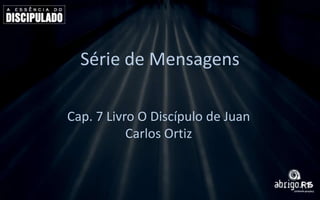 Série de Mensagens
Cap. 7 Livro O Discípulo de Juan
Carlos Ortiz

 