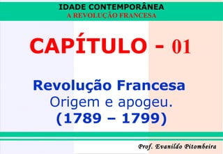 IDADE CONTEMPORÂNEA
A REVOLUÇÃO FRANCESA

CAPÍTULO - 01
Revolução Francesa
Origem e apogeu.
(1789 – 1799)
Prof. Evanildo Pitombeira

 
