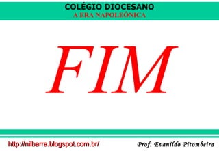 COLÉGIO DIOCESANO
A ERA NAPOLEÔNICA

FIM
http://nilbarra.blogspot.com.br/

Prof. Evanildo Pitombeira

 