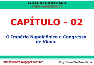 COLÉGIO DIOCESANO
A ERA NAPOLEÔNICA

CAPÍTULO - 02
O Império Napoleônico e Congresso
de Viena.

http://nilbarra.blogspot.com.br/

Prof. Evanildo Pitombeira

 