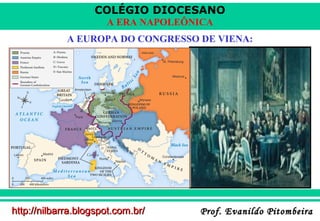 COLÉGIO DIOCESANO
A ERA NAPOLEÔNICA
A EUROPA DO CONGRESSO DE VIENA:

http://nilbarra.blogspot.com.br/

Prof. Evanildo Pito...