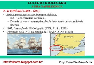 COLÉGIO DIOCESANO
A ERA NAPOLEÔNICA
2 - O IMPÉRIO (1804 – 1815):
• Atritos permanentes com inimigos vizinhos.
– ING – conc...