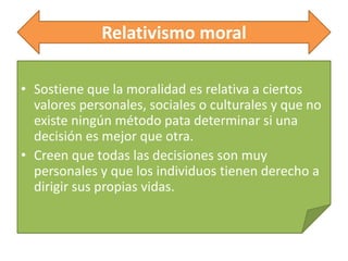 Relativismo moral
• Sostiene que la moralidad es relativa a ciertos
valores personales, sociales o culturales y que no
exi...