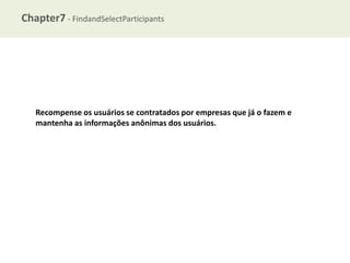 Chapter7 - FindandSelectParticipants

Recompense os usuários se contratados por empresas que já o fazem e
mantenha as informações anônimas dos usuários.

 