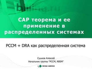 CAP теорема и ее
применение в
распределенных системах
PCCM + DRA как распределенная система
Сушков Алексей
Начальник группы "PCCM, RBSM"
 