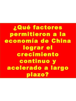 ¿Qué factores
permitieron a la
economía de China
lograr el
crecimiento
continuo y
acelerado a largo
plazo?
 