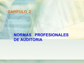 NORMAS PROFESIONALES
DE AUDITORIA
CAPÍTULO 2
 